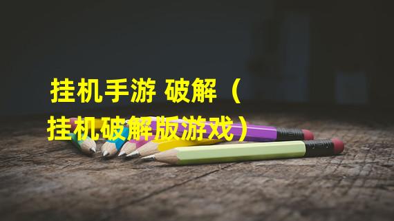 挂机手游 破解（挂机破解版游戏）